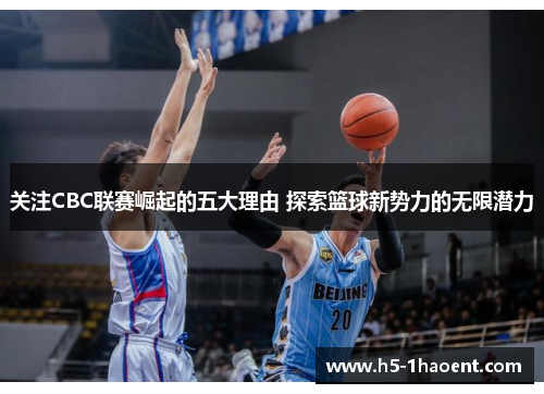 关注CBC联赛崛起的五大理由 探索篮球新势力的无限潜力
