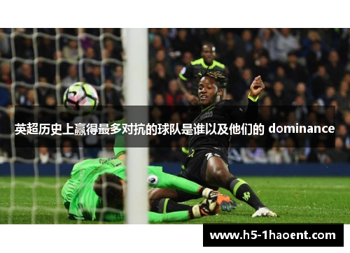 英超历史上赢得最多对抗的球队是谁以及他们的 dominance