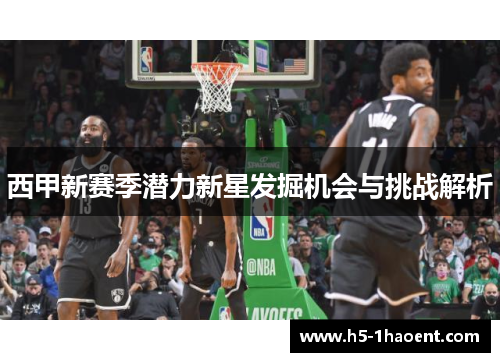 西甲新赛季潜力新星发掘机会与挑战解析