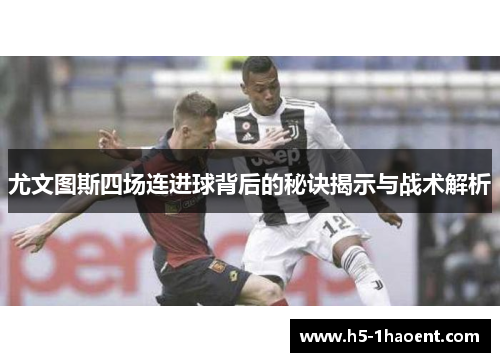 尤文图斯四场连进球背后的秘诀揭示与战术解析