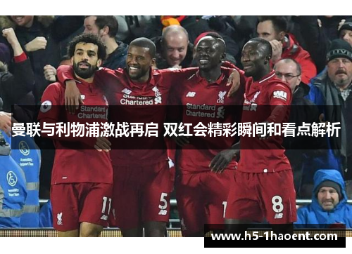 曼联与利物浦激战再启 双红会精彩瞬间和看点解析