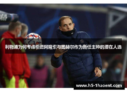 利物浦为何考虑引进阿隆索与图赫尔作为新任主帅的潜在人选