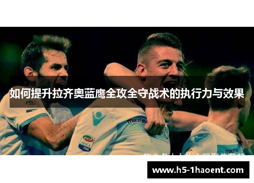 如何提升拉齐奥蓝鹰全攻全守战术的执行力与效果