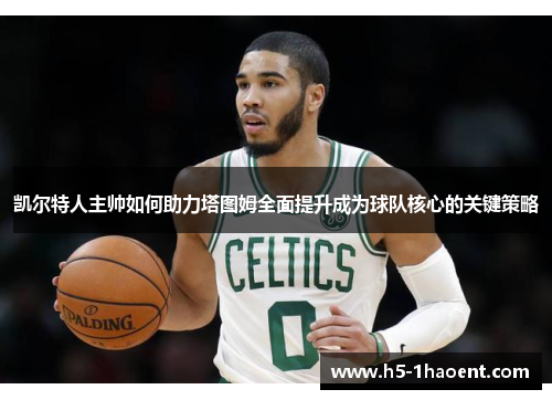 凯尔特人主帅如何助力塔图姆全面提升成为球队核心的关键策略