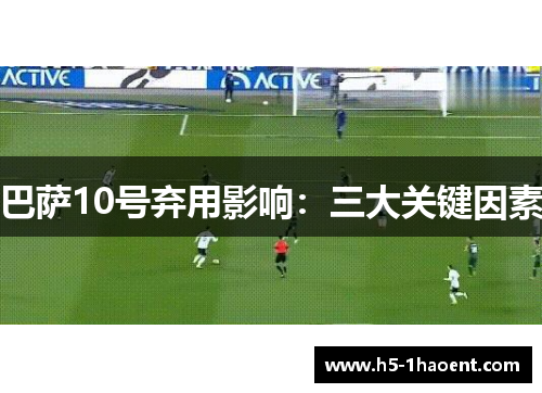 巴萨10号弃用影响：三大关键因素