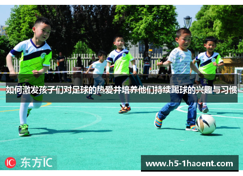 如何激发孩子们对足球的热爱并培养他们持续踢球的兴趣与习惯