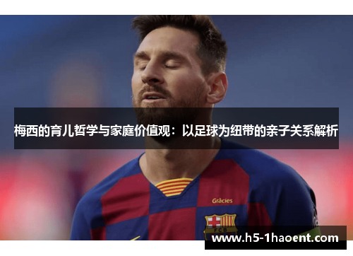 梅西的育儿哲学与家庭价值观：以足球为纽带的亲子关系解析