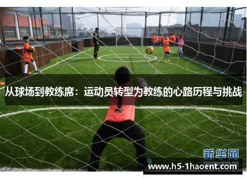 从球场到教练席：运动员转型为教练的心路历程与挑战
