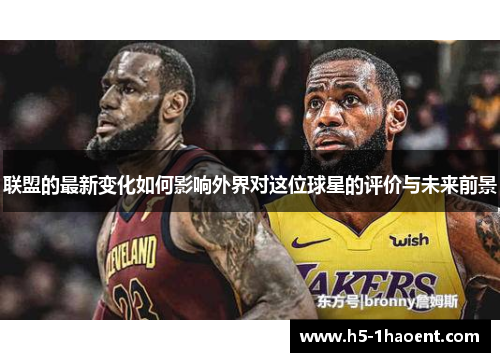 联盟的最新变化如何影响外界对这位球星的评价与未来前景