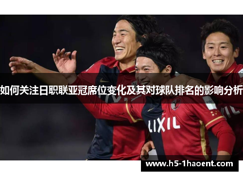 如何关注日职联亚冠席位变化及其对球队排名的影响分析