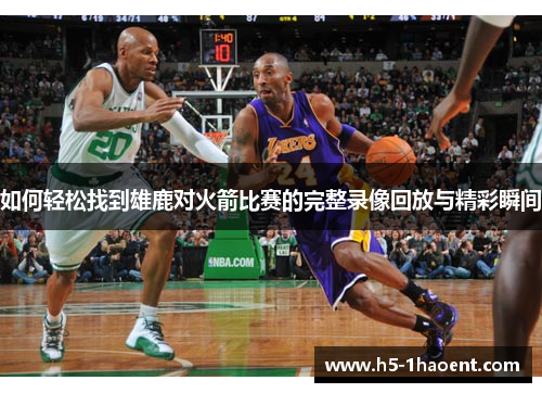 如何轻松找到雄鹿对火箭比赛的完整录像回放与精彩瞬间