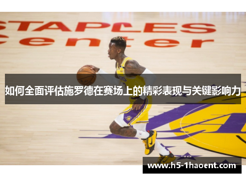 如何全面评估施罗德在赛场上的精彩表现与关键影响力