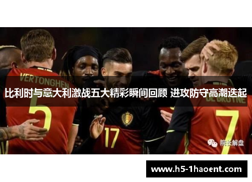 比利时与意大利激战五大精彩瞬间回顾 进攻防守高潮迭起
