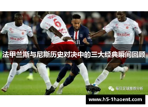 法甲兰斯与尼斯历史对决中的三大经典瞬间回顾