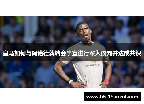 皇马如何与阿诺德就转会事宜进行深入谈判并达成共识