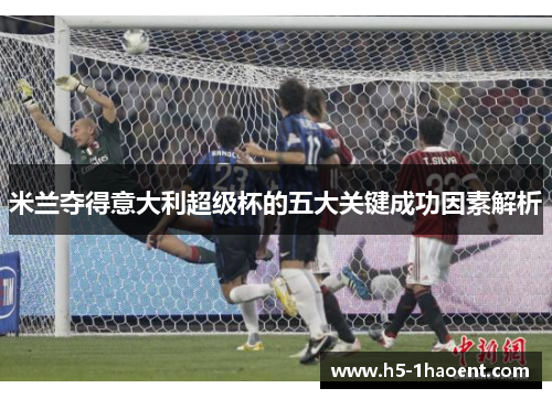 米兰夺得意大利超级杯的五大关键成功因素解析