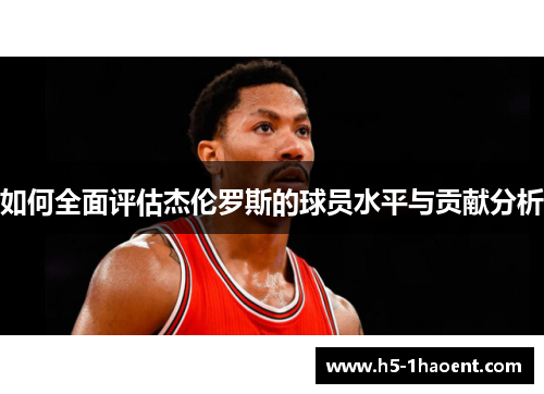 如何全面评估杰伦罗斯的球员水平与贡献分析