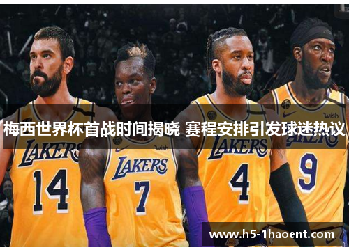 梅西世界杯首战时间揭晓 赛程安排引发球迷热议
