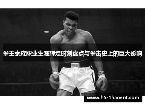 拳王泰森职业生涯辉煌时刻盘点与拳击史上的巨大影响