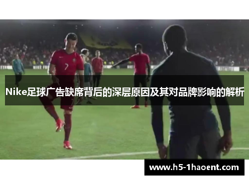 Nike足球广告缺席背后的深层原因及其对品牌影响的解析