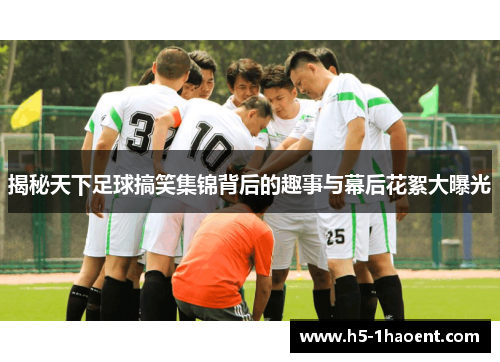 揭秘天下足球搞笑集锦背后的趣事与幕后花絮大曝光
