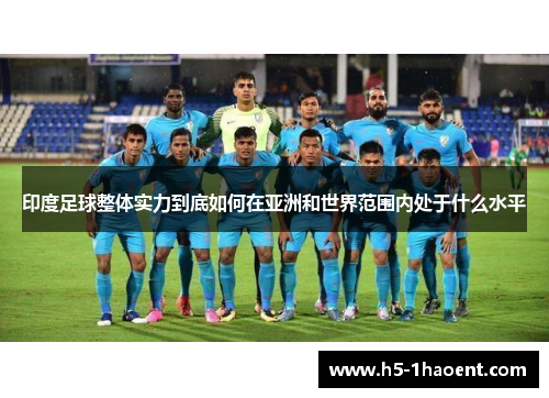 印度足球整体实力到底如何在亚洲和世界范围内处于什么水平