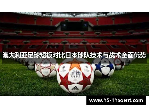 澳大利亚足球短板对比日本球队技术与战术全面优势