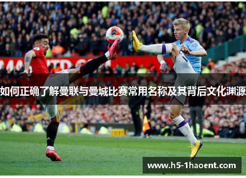 如何正确了解曼联与曼城比赛常用名称及其背后文化渊源