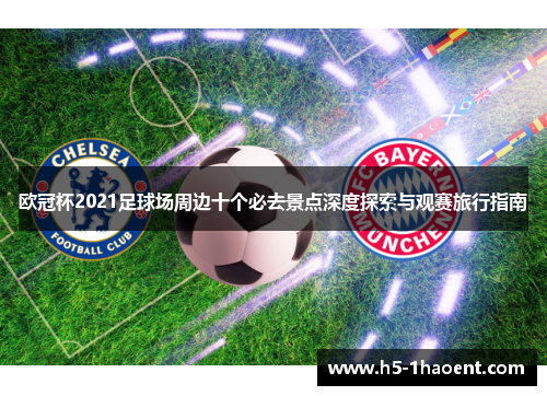 欧冠杯2021足球场周边十个必去景点深度探索与观赛旅行指南