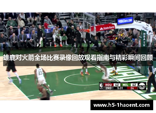 雄鹿对火箭全场比赛录像回放观看指南与精彩瞬间回顾