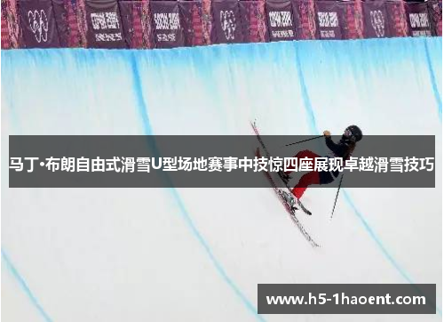 马丁·布朗自由式滑雪U型场地赛事中技惊四座展现卓越滑雪技巧