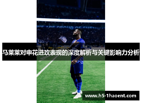 马莱莱对申花进攻表现的深度解析与关键影响力分析