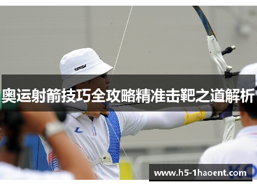 奥运射箭技巧全攻略精准击靶之道解析