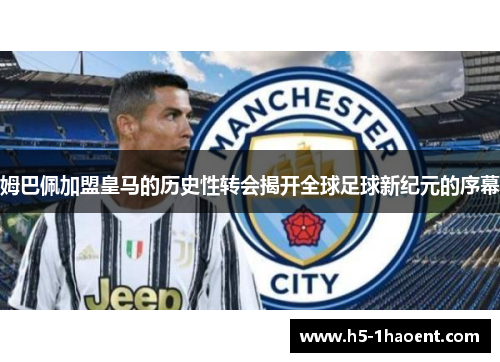 姆巴佩加盟皇马的历史性转会揭开全球足球新纪元的序幕
