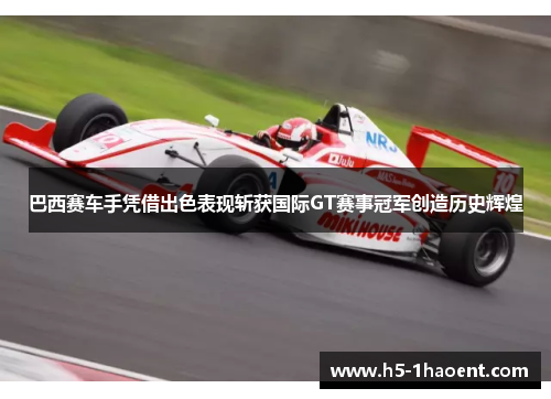 巴西赛车手凭借出色表现斩获国际GT赛事冠军创造历史辉煌