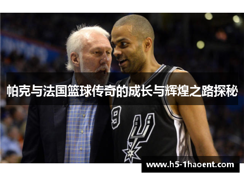 帕克与法国篮球传奇的成长与辉煌之路探秘