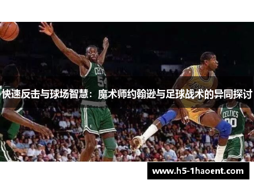 快速反击与球场智慧:魔术师约翰逊与足球战术的异同探讨 快速反击与球场智慧:魔术师约翰逊与足球战术的异同探讨