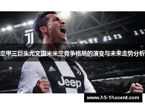 意甲三巨头尤文国米米兰竞争格局的演变与未来走势分析 意甲三巨头尤文国米米兰竞争格局的演变与未来走势分析