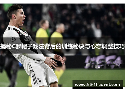 揭秘C罗帽子戏法背后的训练秘诀与心态调整技巧
