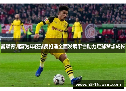 曼联青训营为年轻球员打造全面发展平台助力足球梦想成长