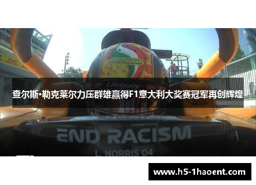 查尔斯·勒克莱尔力压群雄赢得F1意大利大奖赛冠军再创辉煌