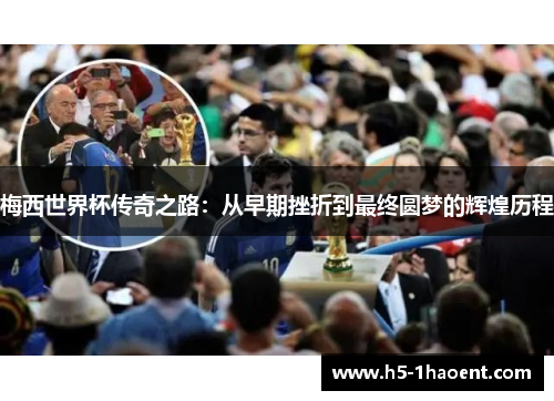 梅西世界杯传奇之路：从早期挫折到最终圆梦的辉煌历程