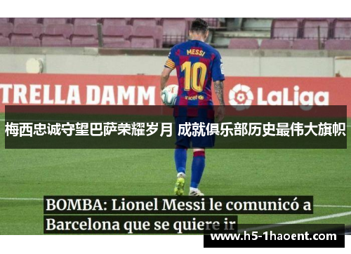 梅西忠诚守望巴萨荣耀岁月 成就俱乐部历史最伟大旗帜