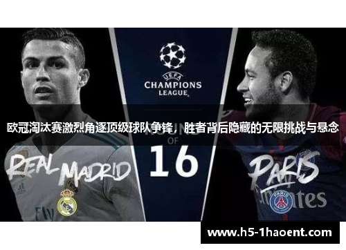 欧冠淘汰赛激烈角逐顶级球队争锋，胜者背后隐藏的无限挑战与悬念