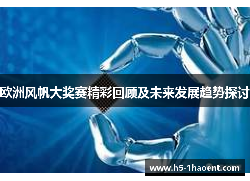 欧洲风帆大奖赛精彩回顾及未来发展趋势探讨