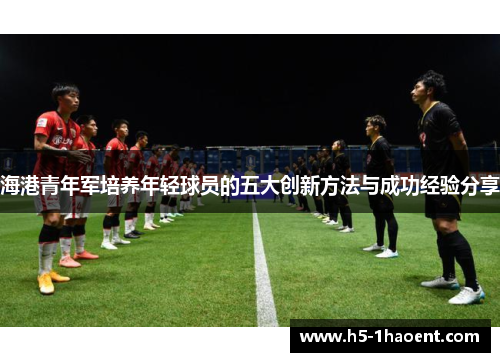 海港青年军培养年轻球员的五大创新方法与成功经验分享