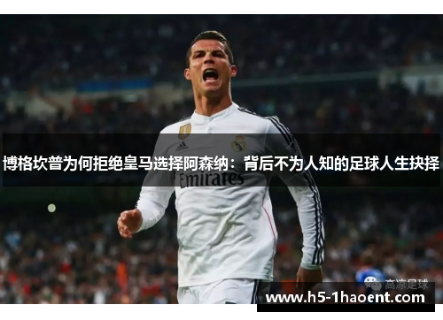 博格坎普为何拒绝皇马选择阿森纳:背后不为人知的足球人生抉择 博格坎普为何拒绝皇马选择阿森纳:背后不为人知的足球人生抉择