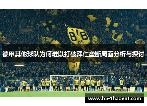 德甲其他球队为何难以打破拜仁垄断局面分析与探讨 德甲其他球队为何难以打破拜仁垄断局面分析与探讨
