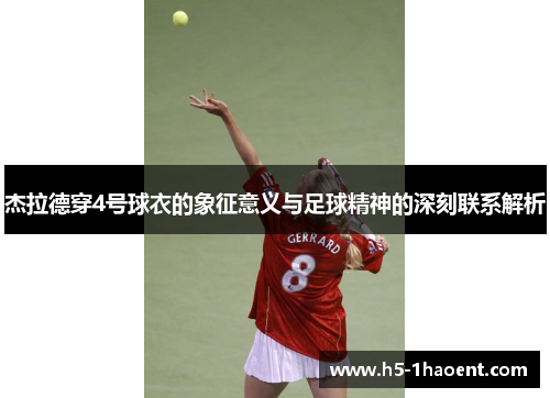 杰拉德穿4号球衣的象征意义与足球精神的深刻联系解析
