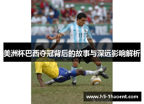美洲杯巴西夺冠背后的故事与深远影响解析